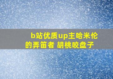 b站优质up主哈米伦的弄笛者 胡桃咬盘子